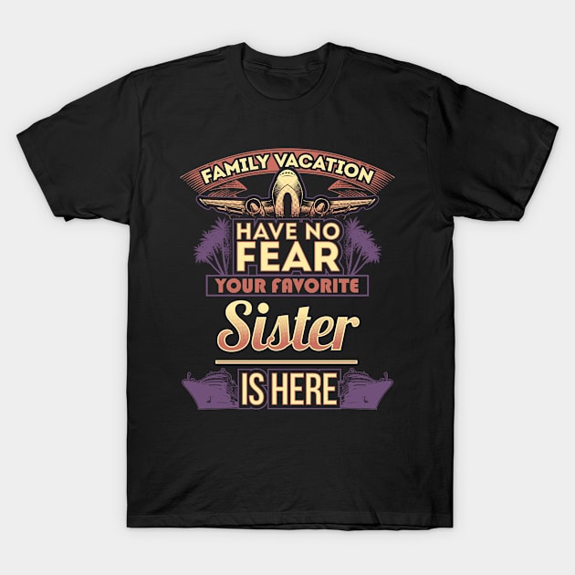 Family Vacation Have No Fear Your Favorite Sister Is Here T-Shirt by Mommag9521